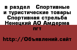  в раздел : Спортивные и туристические товары » Спортивная стрельба . Ненецкий АО,Амдерма пгт